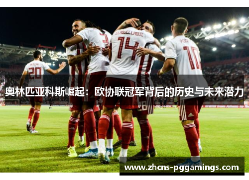 奥林匹亚科斯崛起：欧协联冠军背后的历史与未来潜力