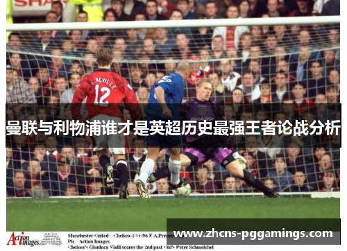 曼联与利物浦谁才是英超历史最强王者论战分析