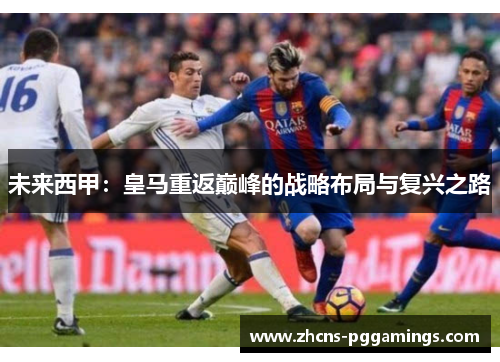 未来西甲：皇马重返巅峰的战略布局与复兴之路