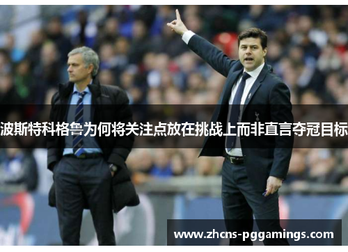 波斯特科格鲁为何将关注点放在挑战上而非直言夺冠目标