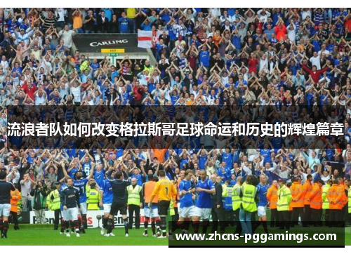 流浪者队如何改变格拉斯哥足球命运和历史的辉煌篇章